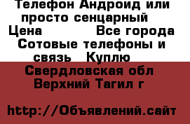 Телефон Андроид или просто сенцарный  › Цена ­ 1 000 - Все города Сотовые телефоны и связь » Куплю   . Свердловская обл.,Верхний Тагил г.